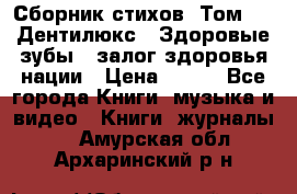 Сборник стихов. Том 1  «Дентилюкс». Здоровые зубы — залог здоровья нации › Цена ­ 434 - Все города Книги, музыка и видео » Книги, журналы   . Амурская обл.,Архаринский р-н